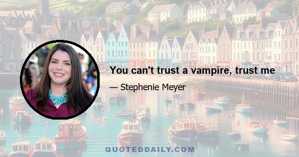 You can't trust a vampire, trust me