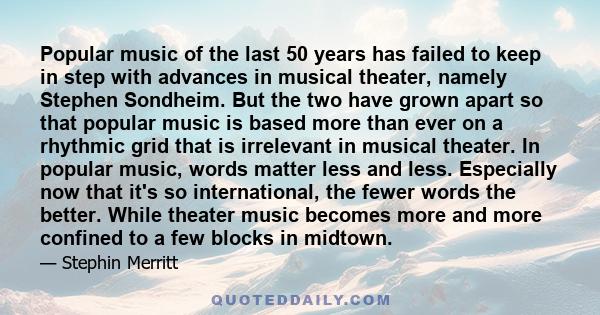 Popular music of the last 50 years has failed to keep in step with advances in musical theater, namely Stephen Sondheim. But the two have grown apart so that popular music is based more than ever on a rhythmic grid that 