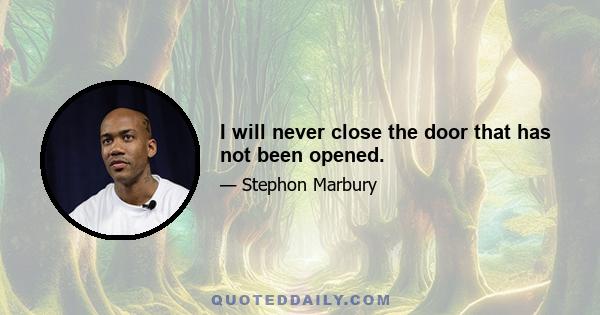 I will never close the door that has not been opened.