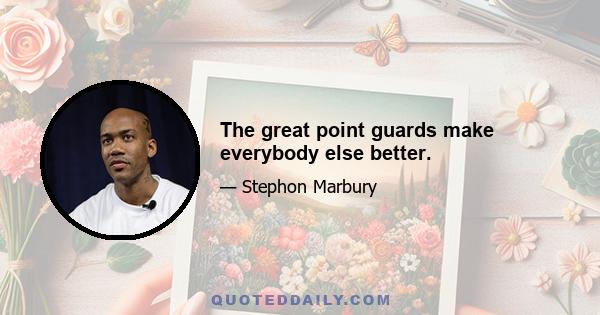 The great point guards make everybody else better.