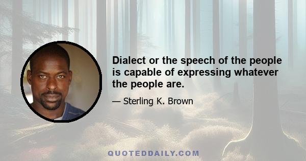 Dialect or the speech of the people is capable of expressing whatever the people are.