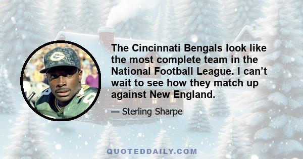 The Cincinnati Bengals look like the most complete team in the National Football League. I can’t wait to see how they match up against New England.