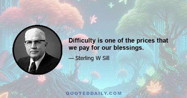 Difficulty is one of the prices that we pay for our blessings.