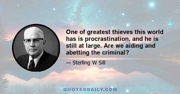 One of greatest thieves this world has is procrastination, and he is still at large. Are we aiding and abetting the criminal?