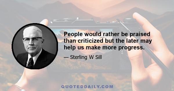 People would rather be praised than criticized but the later may help us make more progress.