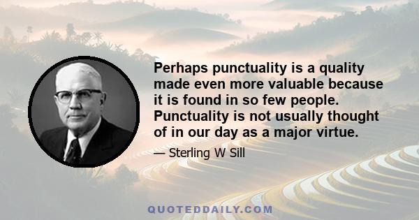 Perhaps punctuality is a quality made even more valuable because it is found in so few people. Punctuality is not usually thought of in our day as a major virtue.