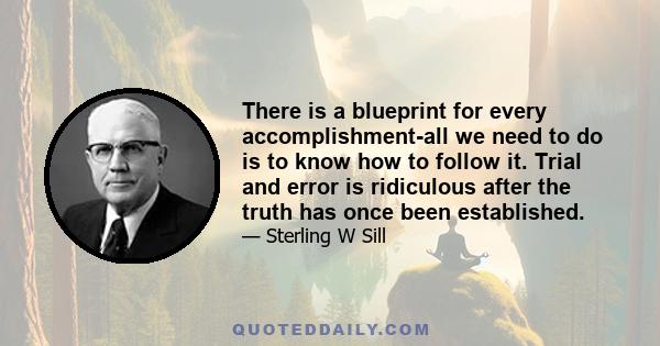 There is a blueprint for every accomplishment-all we need to do is to know how to follow it. Trial and error is ridiculous after the truth has once been established.