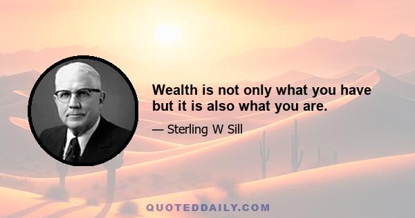 Wealth is not only what you have but it is also what you are.