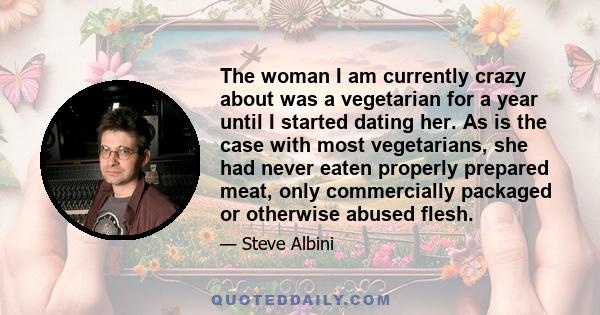 The woman I am currently crazy about was a vegetarian for a year until I started dating her. As is the case with most vegetarians, she had never eaten properly prepared meat, only commercially packaged or otherwise