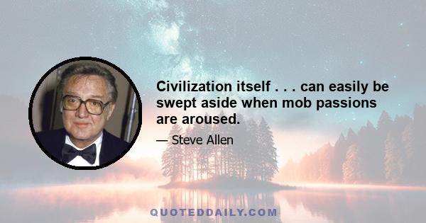 Civilization itself . . . can easily be swept aside when mob passions are aroused.