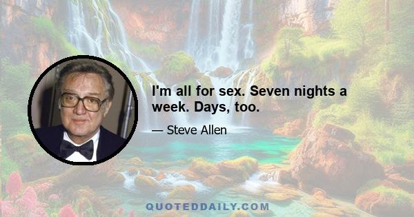 I'm all for sex. Seven nights a week. Days, too.