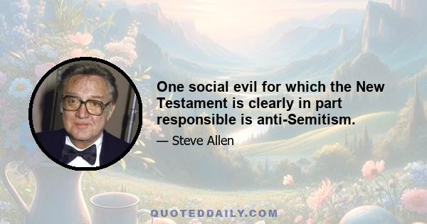 One social evil for which the New Testament is clearly in part responsible is anti-Semitism.