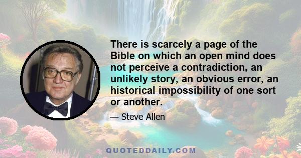 There is scarcely a page of the Bible on which an open mind does not perceive a contradiction, an unlikely story, an obvious error, an historical impossibility of one sort or another.