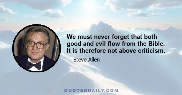 We must never forget that both good and evil flow from the Bible. It is therefore not above criticism.