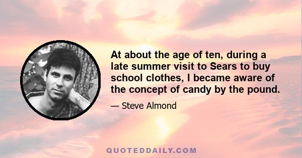 At about the age of ten, during a late summer visit to Sears to buy school clothes, I became aware of the concept of candy by the pound.