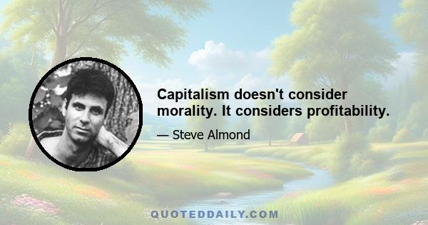 Capitalism doesn't consider morality. It considers profitability.