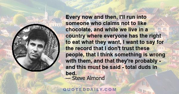 Every now and then, I'll run into someone who claims not to like chocolate, and while we live in a country where everyone has the right to eat what they want, I want to say for the record that I don't trust these