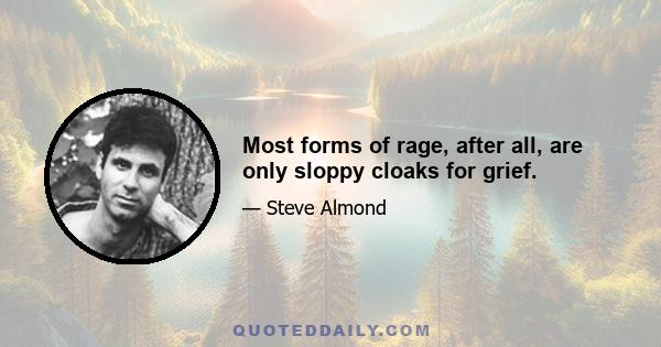 Most forms of rage, after all, are only sloppy cloaks for grief.