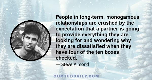 People in long-term, monogamous relationships are crushed by the expectation that a partner is going to provide everything they are looking for and wondering why they are dissatisfied when they have four of the ten