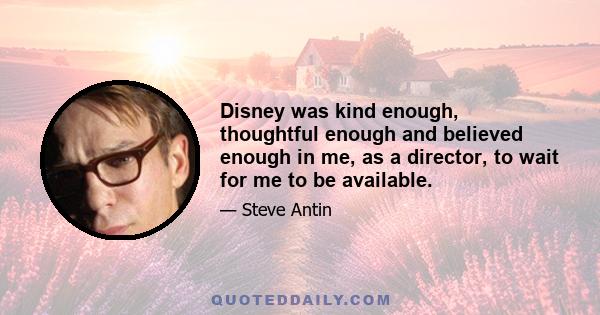 Disney was kind enough, thoughtful enough and believed enough in me, as a director, to wait for me to be available.