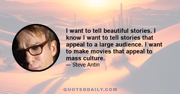 I want to tell beautiful stories. I know I want to tell stories that appeal to a large audience. I want to make movies that appeal to mass culture.