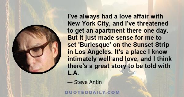 I've always had a love affair with New York City, and I've threatened to get an apartment there one day. But it just made sense for me to set 'Burlesque' on the Sunset Strip in Los Angeles. It's a place I know