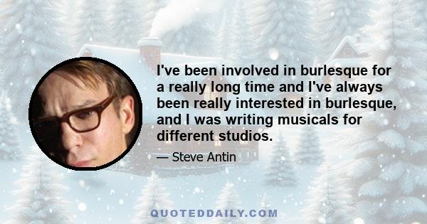 I've been involved in burlesque for a really long time and I've always been really interested in burlesque, and I was writing musicals for different studios.