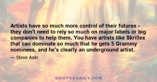 Artists have so much more control of their futures - they don't need to rely so much on major labels or big companies to help them. You have artists like Skrillex that can dominate so much that he gets 5 Grammy