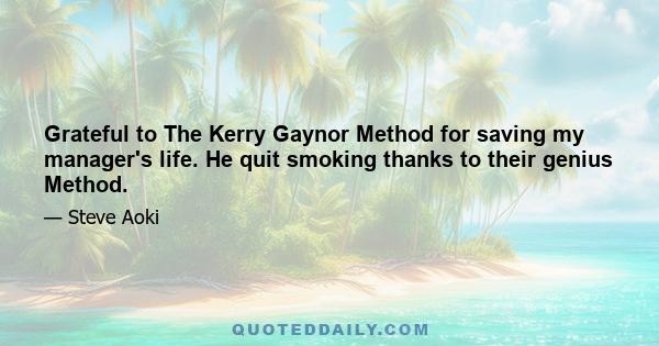 Grateful to The Kerry Gaynor Method for saving my manager's life. He quit smoking thanks to their genius Method.