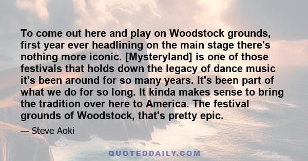 To come out here and play on Woodstock grounds, first year ever headlining on the main stage there's nothing more iconic. [Mysteryland] is one of those festivals that holds down the legacy of dance music it's been