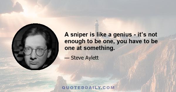 A sniper is like a genius - it’s not enough to be one, you have to be one at something.