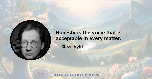 Honesty is the voice that is acceptable in every matter.