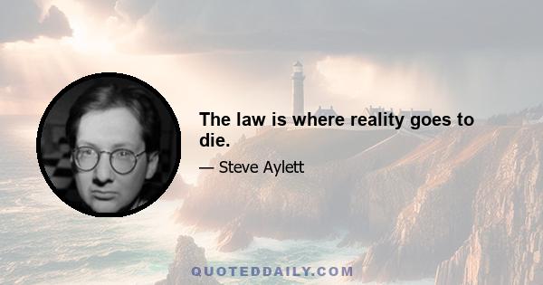 The law is where reality goes to die.