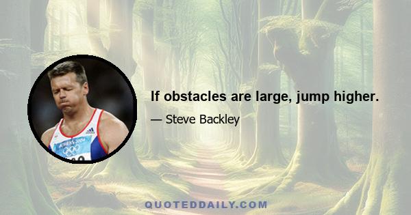 If obstacles are large, jump higher.