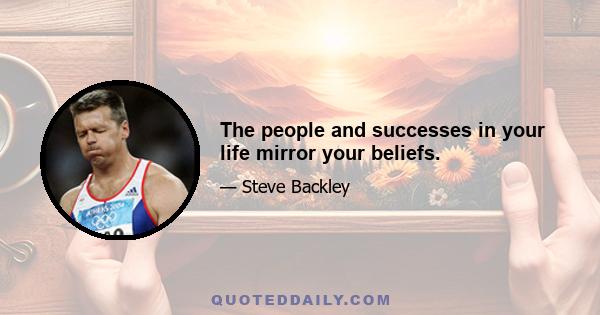 The people and successes in your life mirror your beliefs.