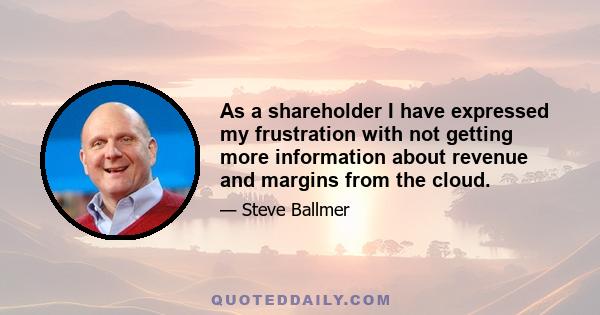 As a shareholder I have expressed my frustration with not getting more information about revenue and margins from the cloud.