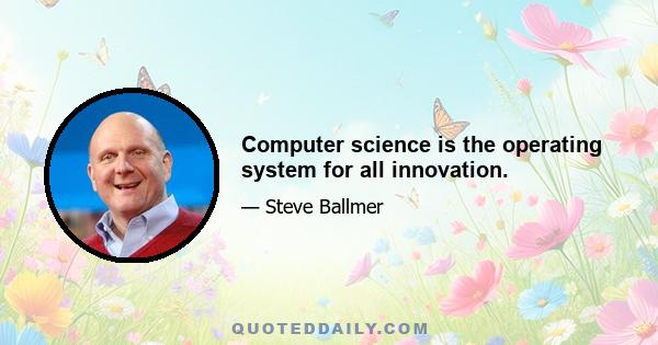 Computer science is the operating system for all innovation.