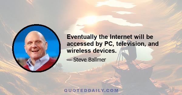 Eventually the Internet will be accessed by PC, television, and wireless devices.