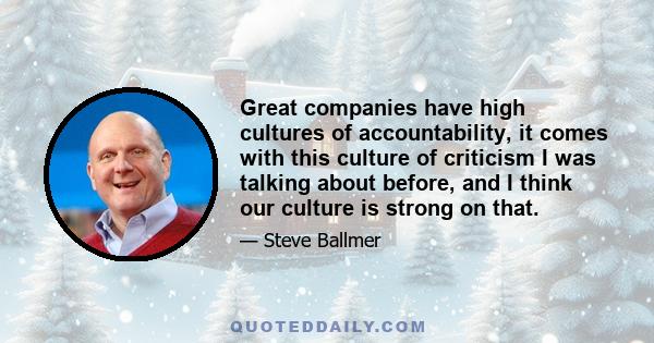 Great companies have high cultures of accountability, it comes with this culture of criticism I was talking about before, and I think our culture is strong on that.