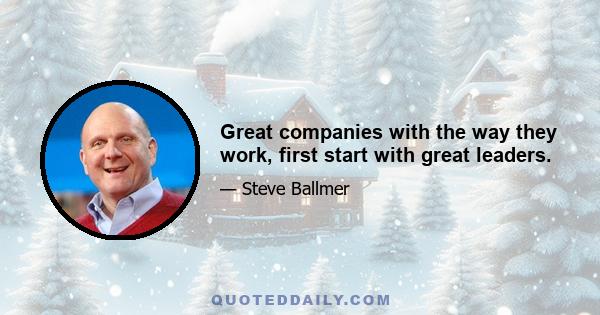 Great companies with the way they work, first start with great leaders.