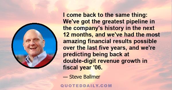 I come back to the same thing: We've got the greatest pipeline in the company's history in the next 12 months, and we've had the most amazing financial results possible over the last five years, and we're predicting