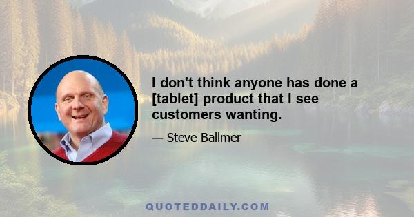 I don't think anyone has done a [tablet] product that I see customers wanting.