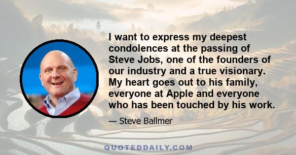 I want to express my deepest condolences at the passing of Steve Jobs, one of the founders of our industry and a true visionary. My heart goes out to his family, everyone at Apple and everyone who has been touched by