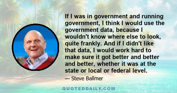 If I was in government and running government, I think I would use the government data, because I wouldn't know where else to look, quite frankly. And if I didn't like that data, I would work hard to make sure it got