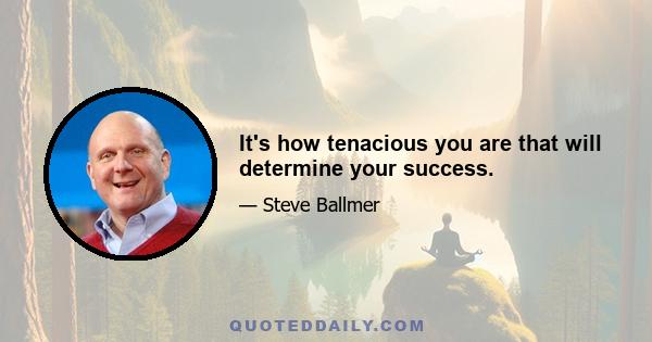 It's how tenacious you are that will determine your success.