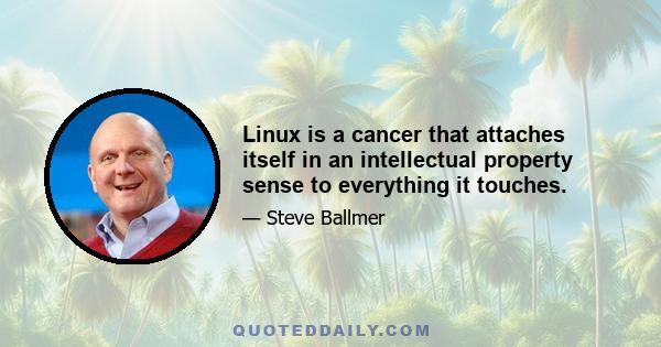 Linux is a cancer that attaches itself in an intellectual property sense to everything it touches.