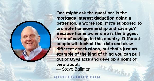 One might ask the question: Is the mortgage interest deduction doing a better job, a worse job, if it's supposed to promote homeownership and savings? Because home ownership is the biggest form of savings in this