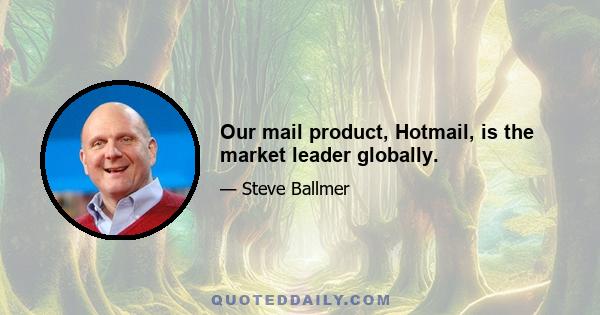 Our mail product, Hotmail, is the market leader globally.