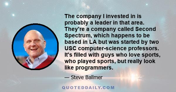 The company I invested in is probably a leader in that area. They're a company called Second Spectrum, which happens to be based in LA but was started by two USC computer-science professors. It's filled with guys who