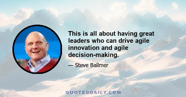 This is all about having great leaders who can drive agile innovation and agile decision-making.